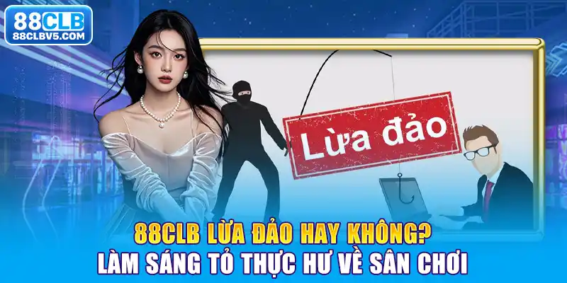 88CLB Lừa Đảo Hay Không? Làm Sáng Tỏ Thực Hư Về Sân Chơi 