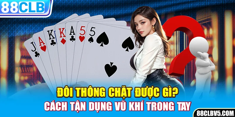 4 Đôi Thông Chặt Được Gì? 4 Đôi Thông Chặt Được Gì?