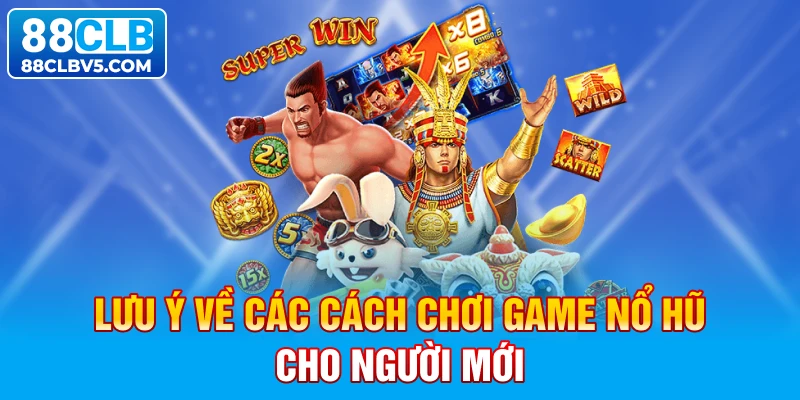Lưu ý về các cách chơi game nổ hũ cho người mới Lưu ý về các cách chơi game nổ hũ cho người mới