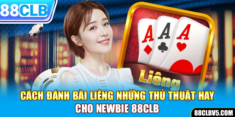 Cách đánh bài Liêng - Những thủ thuật hay cho newbie 88CLB